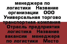 менеджера по логистики › Название организации ­ ООО “Универсальная торгово-транспортная компания“ › Отрасль предприятия ­ логистика › Название вакансии ­ менеджера по логистики › Место работы ­ Прикубанский округ,ул.Котлярова 27,офис 8 › Подчинение ­ руководителю › Минимальный оклад ­ 20 000 › Максимальный оклад ­ 100 000 › Возраст от ­ 25 › Возраст до ­ 35 - Краснодарский край, Краснодар г. Работа » Вакансии   